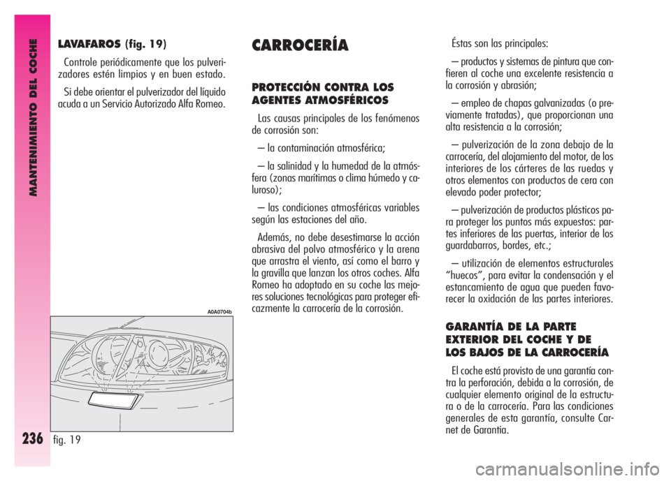 Alfa Romeo GT 2007  Manual de Empleo y Cuidado (in Spanish) MANTENIMIENTO DEL COCHE
236
LAVAFAROS (fig. 19)
Controle periódicamente que los pulveri-
zadores estén limpios y en buen estado. 
Si debe orientar el pulverizador del líquido
acuda a un Servicio Au