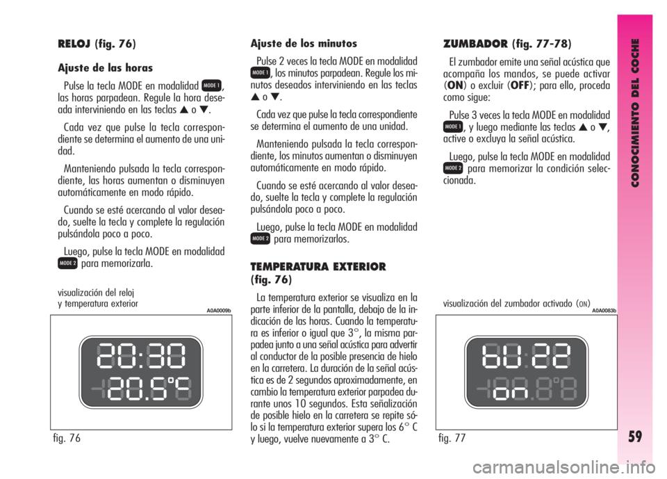 Alfa Romeo GT 2007  Manual de Empleo y Cuidado (in Spanish) CONOCIMIENTO DEL COCHE
59
RELOJ(fig. 76)
Ajuste de las horas 
Pulse la tecla MODE en modalidad 
Q,
las horas parpadean. Regule la hora dese-
ada interviniendo en las teclas 
▲o▼.
Cada vez que puls