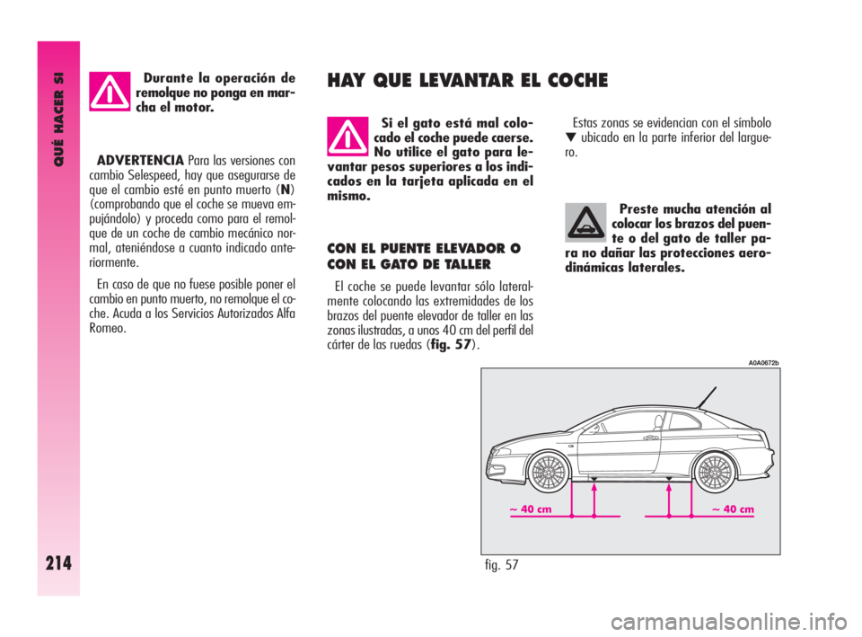 Alfa Romeo GT 2010  Manual de Empleo y Cuidado (in Spanish) QUÉ HACER SI
214
Preste mucha atención al
colocar los brazos del puen-
te o del gato de taller pa-
ra no dañar las protecciones aero-
dinámicas laterales. 
CON EL PUENTE ELEVADOR O
CON EL GATO DE 
