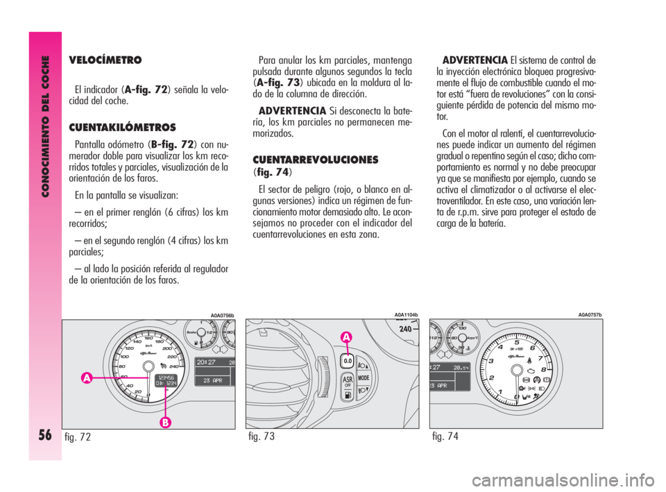 Alfa Romeo GT 2010  Manual de Empleo y Cuidado (in Spanish) CONOCIMIENTO DEL COCHE
56
VELOCÍMETRO
El indicador (A-fig. 72) señala la velo-
cidad del coche.
CUENTAKILÓMETROS
Pantalla odómetro (B-fig. 72) con nu-
merador doble para visualizar los km reco-
rr