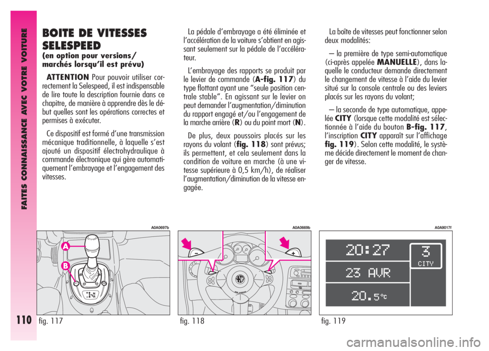 Alfa Romeo GT 2008 Notice dentretien (in French) FAITES CONNAISSANCE AVEC VOTRE VOITURE
110fig. 119
A0A9017f
La boîte de vitesses peut fonctionner selon
deux modalités:
– la première de type semi-automatique
(ci-après appelée MANUELLE), dans Alfa Romeo GT 2008 Notice dentretien (in French) FAITES CONNAISSANCE AVEC VOTRE VOITURE
110fig. 119
A0A9017f
La boîte de vitesses peut fonctionner selon
deux modalités:
– la première de type semi-automatique
(ci-après appelée MANUELLE), dans