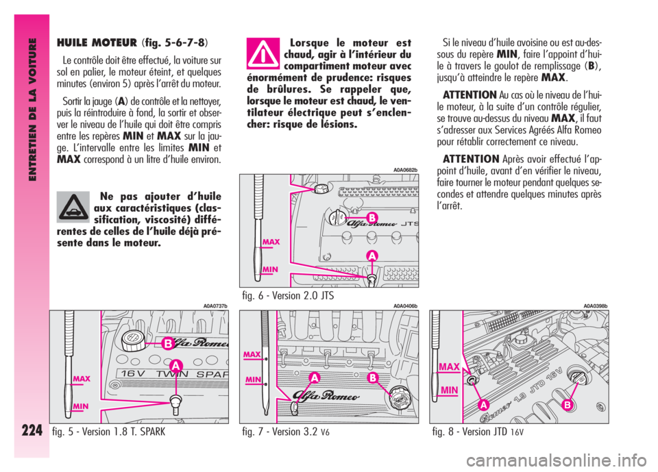 Alfa Romeo GT 2008 Notice dentretien (in French) ENTRETIEN DE LA VOITURE
224
HUILE MOTEUR (fig. 5-6-7-8)
Le contrôle doit être effectué, la voiture sur
sol en palier, le moteur éteint, et quelques
minutes (environ 5) après l’arrêt du moteur. Alfa Romeo GT 2008 Notice dentretien (in French) ENTRETIEN DE LA VOITURE
224
HUILE MOTEUR (fig. 5-6-7-8)
Le contrôle doit être effectué, la voiture sur
sol en palier, le moteur éteint, et quelques
minutes (environ 5) après l’arrêt du moteur.