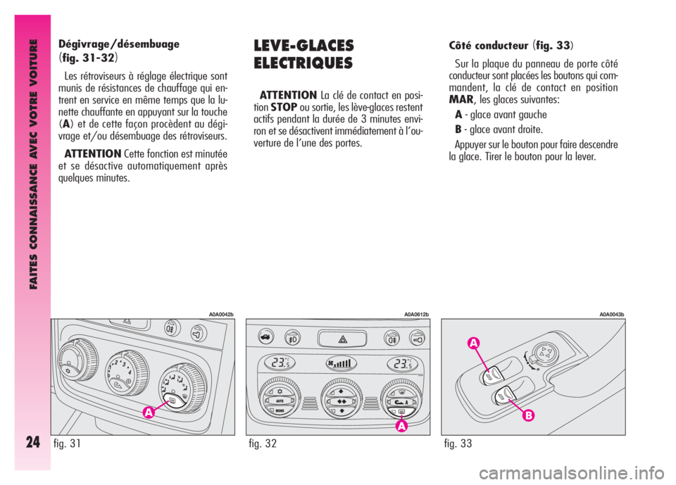 Alfa Romeo GT 2008 Notice dentretien (in French) FAITES CONNAISSANCE AVEC VOTRE VOITURE
24fig. 33
A0A0043b
LEVE-GLACES
ELECTRIQUES
ATTENTIONLa clé de contact en posi-
tionSTOPou sortie, les lève-glaces restent
actifs pendant la durée de 3 minutes Alfa Romeo GT 2008 Notice dentretien (in French) FAITES CONNAISSANCE AVEC VOTRE VOITURE
24fig. 33
A0A0043b
LEVE-GLACES
ELECTRIQUES
ATTENTIONLa clé de contact en posi-
tionSTOPou sortie, les lève-glaces restent
actifs pendant la durée de 3 minutes