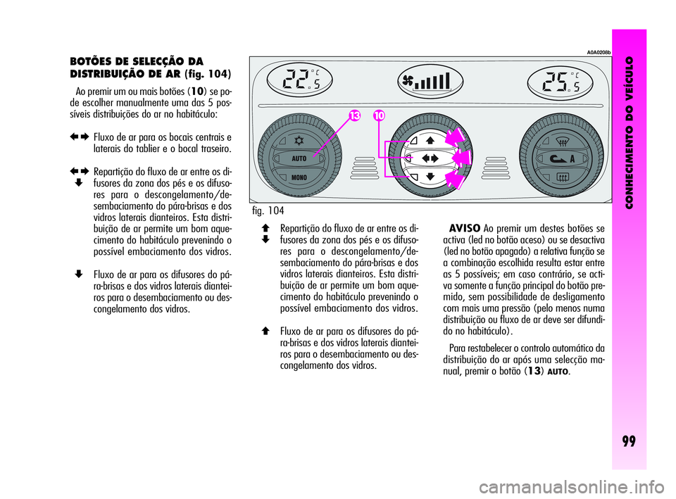 Alfa Romeo GT 2010  Manual de Uso e Manutenção (in Portuguese) CONHECIMENTO DO VEÍCULO
99
BOTÕES DE SELECÇÃO DA 
DISTRIBUIÇÃO DE AR 
(fig. 104)
Ao premir um ou mais botões (10) se po-
de escolher manualmente uma das 5 pos-
síveis distribuições do ar no 