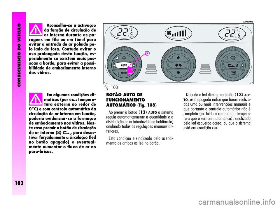 Alfa Romeo GT 2010  Manual de Uso e Manutenção (in Portuguese) CONHECIMENTO DO VEÍCULO
102
Aconselha-se a activação
da função de circulação de
ar interno durante as pa-
ragens em fila ou em túnel para
evitar a entrada de ar poluído pe-
lo lado de fora. C