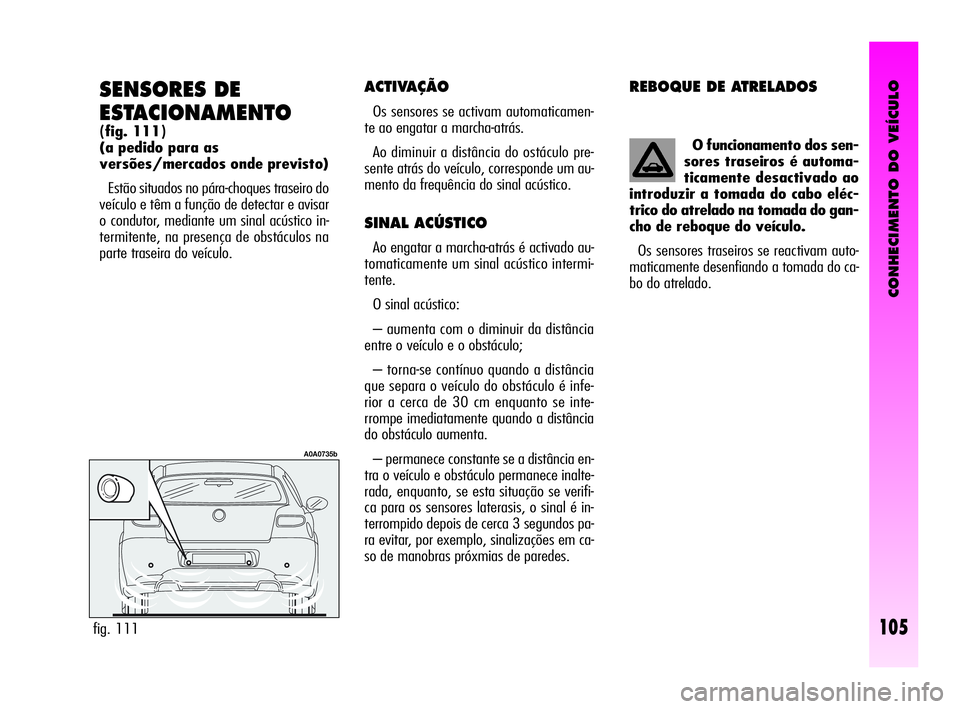 Alfa Romeo GT 2010  Manual de Uso e Manutenção (in Portuguese) CONHECIMENTO DO VEÍCULO
105
SENSORES DE 
ESTACIONAMENTO
(fig. 111)
(a pedido para as 
versões/mercados onde previsto)
Estão situados no pára-choques traseiro do
veículo e têm a função de detec