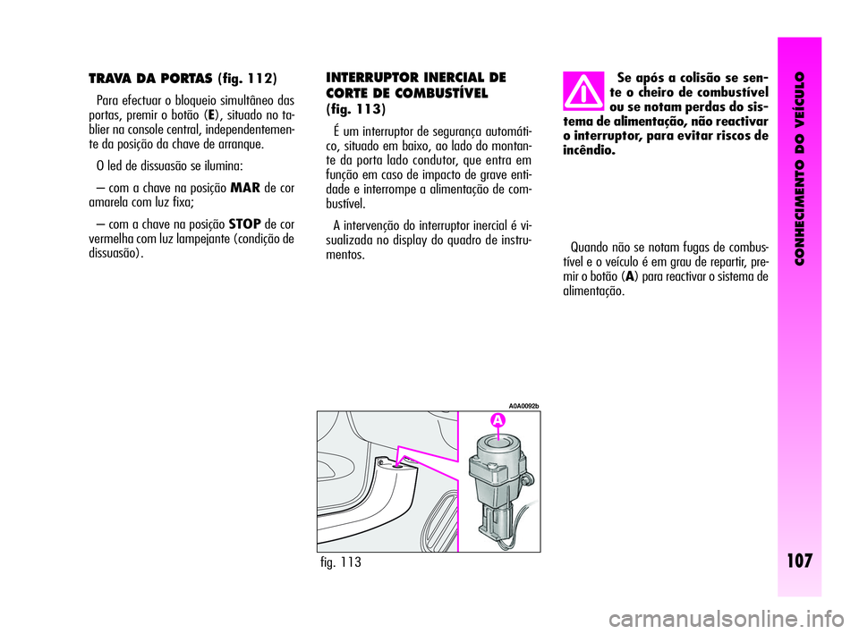 Alfa Romeo GT 2010  Manual de Uso e Manutenção (in Portuguese) CONHECIMENTO DO VEÍCULO
107
Quando não se notam fugas de combus-
tível e o veículo é em grau de repartir, pre-
mir o botão (A) para reactivar o sistema de
alimentação.
fig. 113
A0A0092b
Se ap