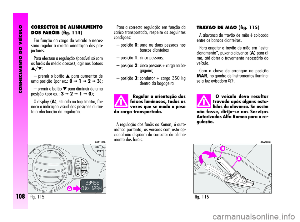 Alfa Romeo GT 2010  Manual de Uso e Manutenção (in Portuguese) CONHECIMENTO DO VEÍCULO
108
O veículo deve resultar
travado após alguns esta-
lidos da alavanca. Se assim
não fosse, dirija-se aos Serviços
Autorizados Alfa Romeo para a re-
gulação.
TRAVÃO DE
