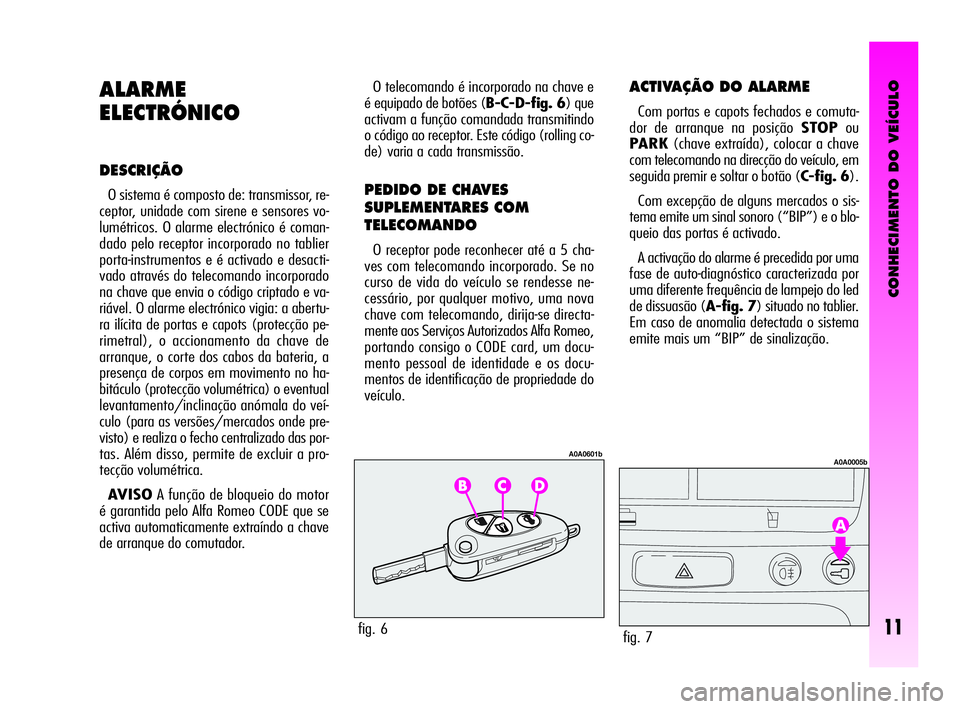 Alfa Romeo GT 2010  Manual de Uso e Manutenção (in Portuguese) CONHECIMENTO DO VEÍCULO
11
ALARME
ELECTRÓNICO
DESCRIÇÃO
O sistema é composto de: transmissor, re-
ceptor, unidade com sirene e sensores vo-
lumétricos. O alarme electrónico é coman-
dado pelo 