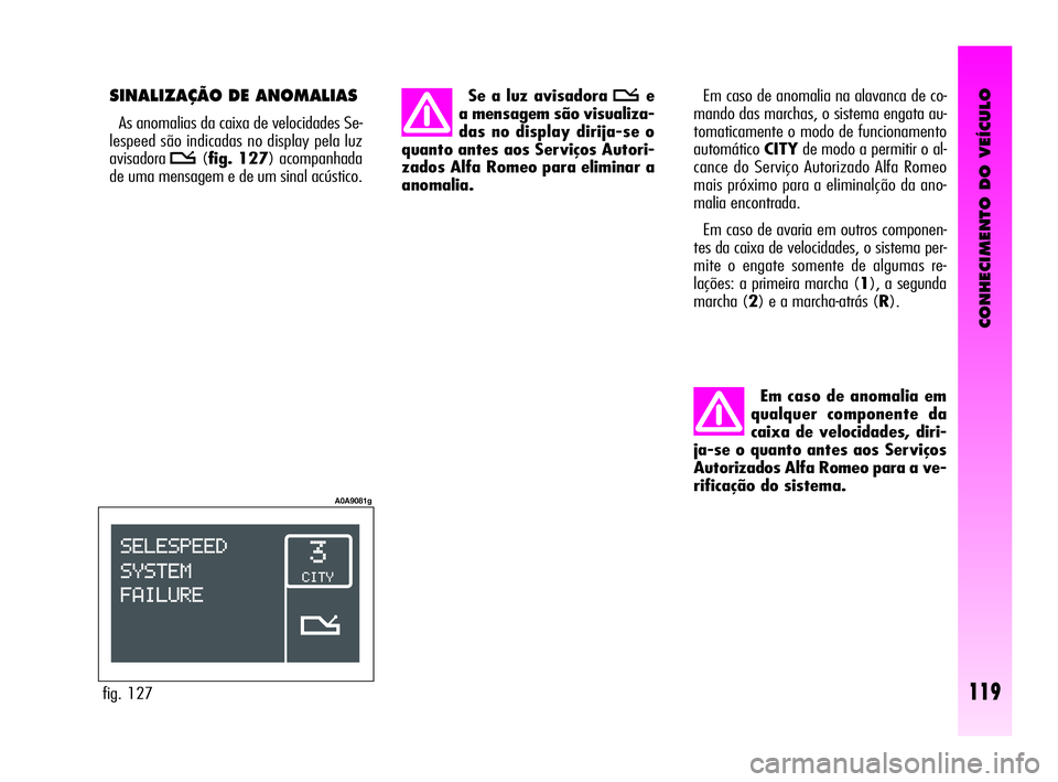 Alfa Romeo GT 2010  Manual de Uso e Manutenção (in Portuguese) CONHECIMENTO DO VEÍCULO
119
Em caso de anomalia em
qualquer componente da
caixa de velocidades, diri-
ja-se o quanto antes aos Serviços
Autorizados Alfa Romeo para a ve-
rificação do sistema. Em c