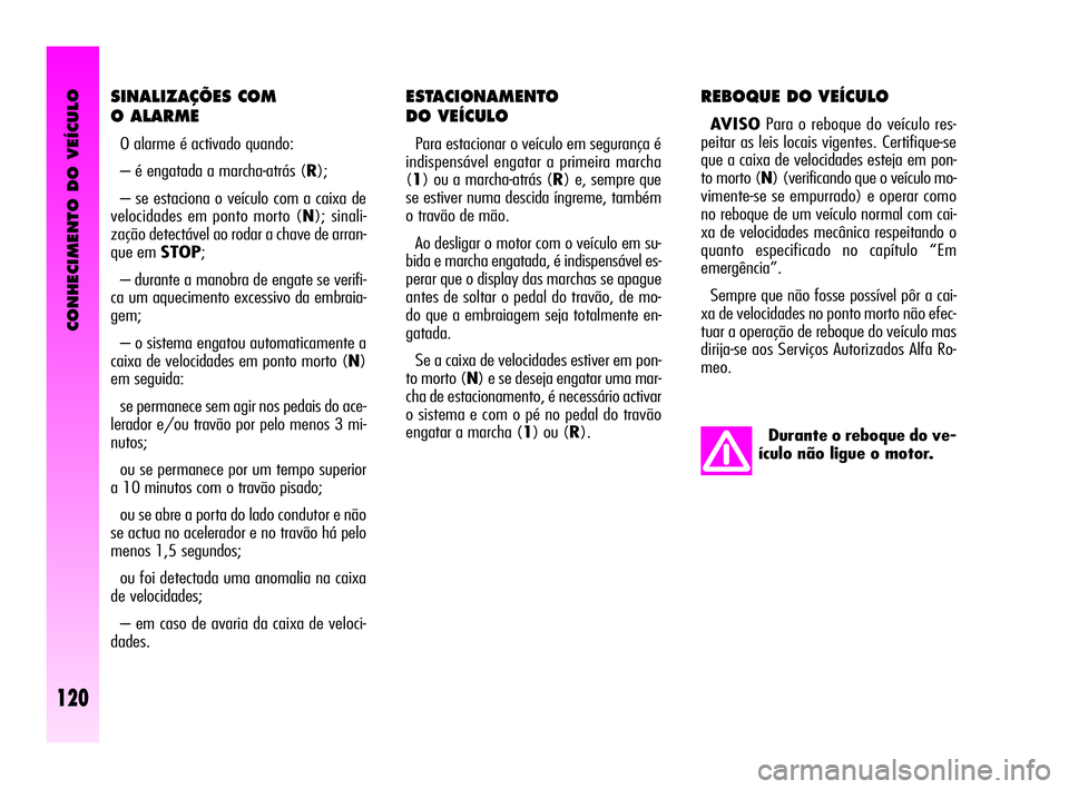 Alfa Romeo GT 2010  Manual de Uso e Manutenção (in Portuguese) CONHECIMENTO DO VEÍCULO
120
ESTACIONAMENTO 
DO VEÍCULO 
Para estacionar o veículo em segurança é
indispensável engatar a primeira marcha
(1) ou a marcha-atrás (R) e, sempre que
se estiver numa 