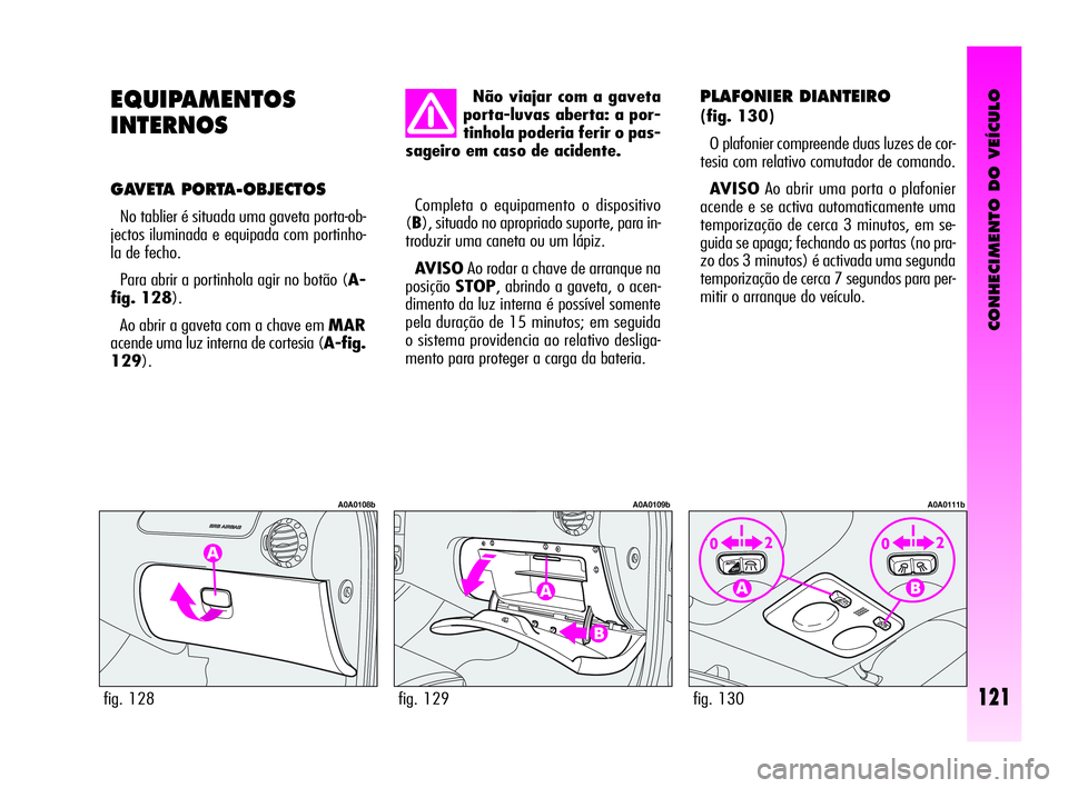 Alfa Romeo GT 2010  Manual de Uso e Manutenção (in Portuguese) CONHECIMENTO DO VEÍCULO
121
EQUIPAMENTOS 
INTERNOS
GAVETA PORTA-OBJECTOS 
No tablier é situada uma gaveta porta-ob-
jectos iluminada e equipada com portinho-
la de fecho. 
Para abrir a portinhola ag