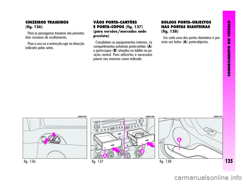 Alfa Romeo GT 2010  Manual de Uso e Manutenção (in Portuguese) CONHECIMENTO DO VEÍCULO
125
CINZEIROS TRASEIROS 
(fig. 136)
Para os passageiros traseiros são previstos
dois cinzeiros de ocultamento. 
Para o uso ou a extracção agir na direcção
indicada pelas 