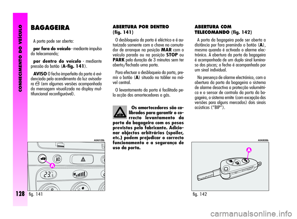 Alfa Romeo GT 2010  Manual de Uso e Manutenção (in Portuguese) CONHECIMENTO DO VEÍCULO
128
ABERTURA POR DENTRO 
(fig. 141)
O desbloqueio da porta é eléctrico e é au-
torizado somente com a chave no comuta-
dor de arranque na posição MARcom o
veículo parado