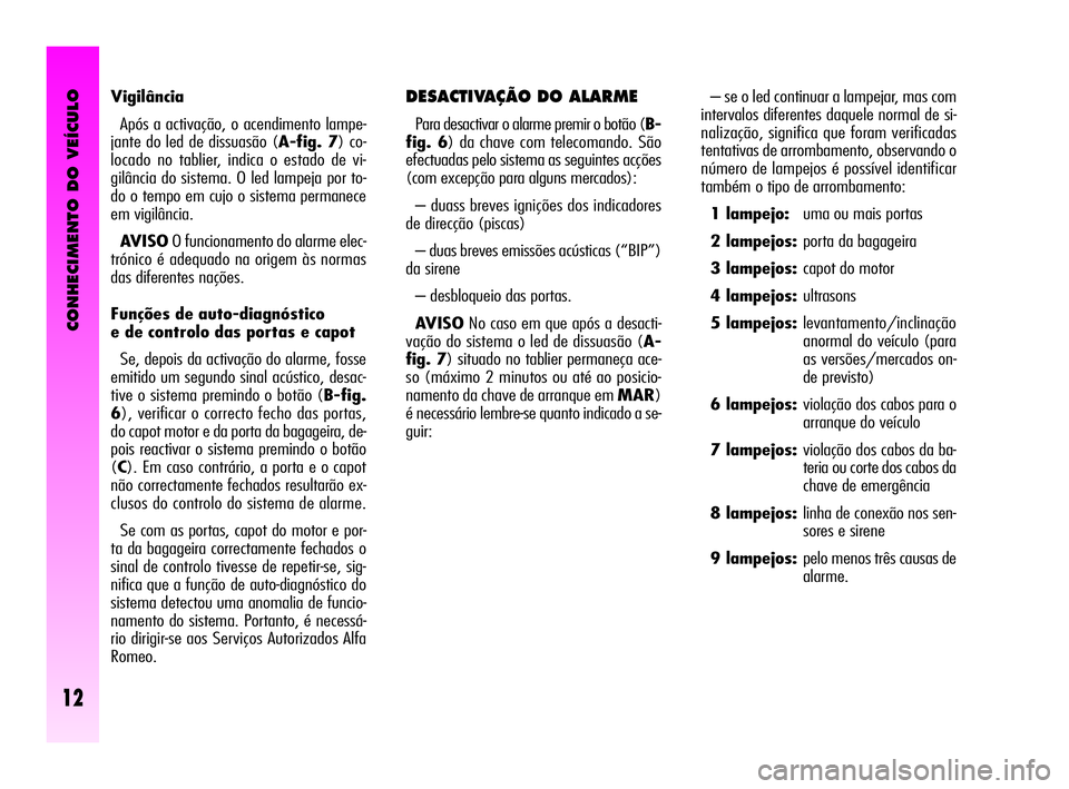 Alfa Romeo GT 2010  Manual de Uso e Manutenção (in Portuguese) CONHECIMENTO DO VEÍCULO
12
– se o led continuar a lampejar, mas com
intervalos diferentes daquele normal de si-
nalização, significa que foram verificadas
tentativas de arrombamento, observando o