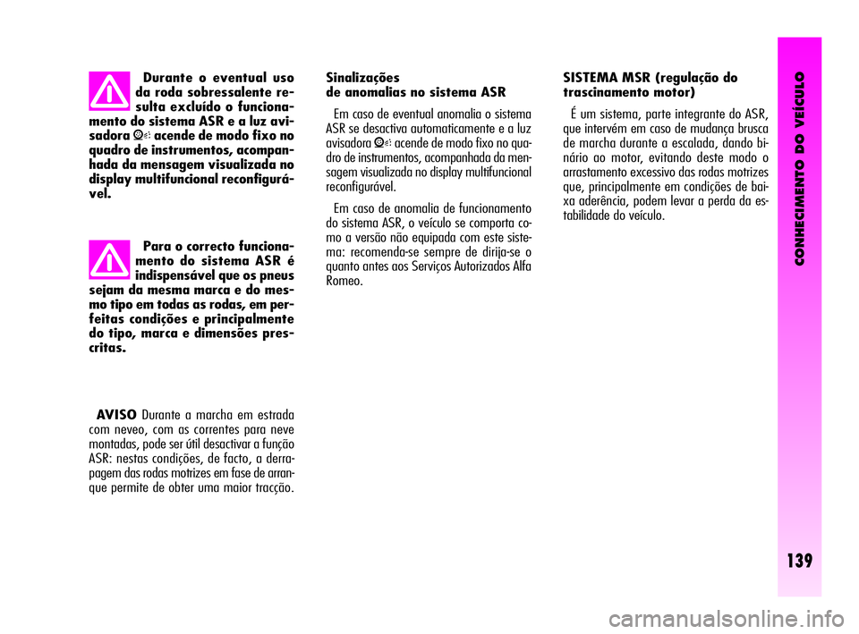 Alfa Romeo GT 2010  Manual de Uso e Manutenção (in Portuguese) CONHECIMENTO DO VEÍCULO
139
Sinalizações
de anomalias no sistema ASR 
Em caso de eventual anomalia o sistema
ASR se desactiva automaticamente e a luz
avisadora
Vacende de modo fixo no qua-
dro de i
