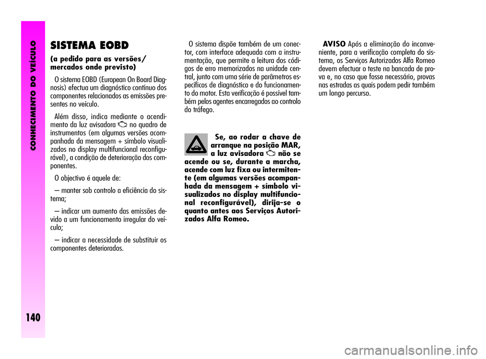 Alfa Romeo GT 2010  Manual de Uso e Manutenção (in Portuguese) CONHECIMENTO DO VEÍCULO
140
SISTEMA EOBD 
(a pedido para as versões/
mercados onde previsto) 
O sistema EOBD (European On Board Diag-
nosis) efectua um diagnóstico contínuo dos
componentes relacio