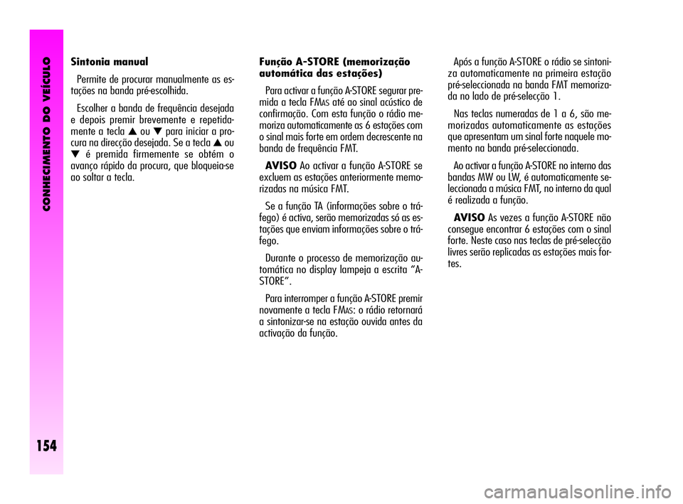 Alfa Romeo GT 2010  Manual de Uso e Manutenção (in Portuguese) CONHECIMENTO DO VEÍCULO
154
Função A-STORE (memorização 
automática das estações) 
Para activar a função A-STORE segurar pre-
mida a tecla FM
ASaté ao sinal acústico de
confirmação. Com 