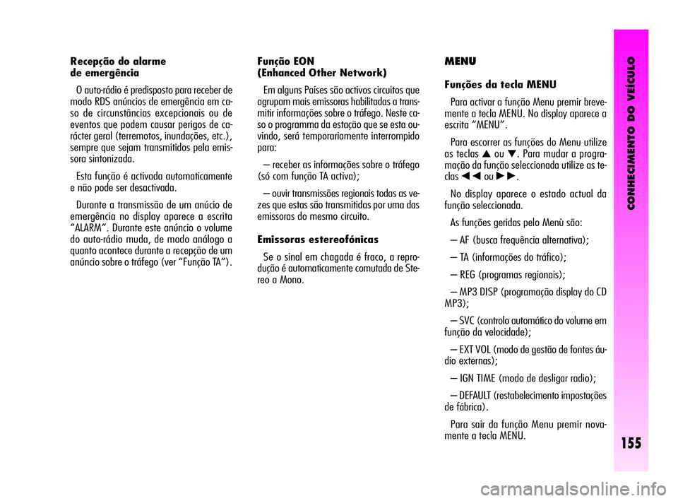 Alfa Romeo GT 2010  Manual de Uso e Manutenção (in Portuguese) CONHECIMENTO DO VEÍCULO
155
Função EON 
(Enhanced Other Network) 
Em alguns Países são activos circuitos que
agrupam mais emissoras habilitadas a trans-
mitir informações sobre o tráfego. Nest
