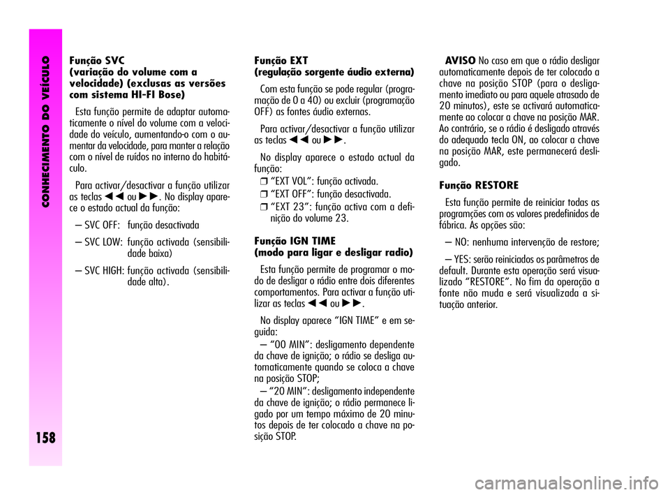Alfa Romeo GT 2010  Manual de Uso e Manutenção (in Portuguese) CONHECIMENTO DO VEÍCULO
158
Função EXT 
(regulação sorgente áudio externa)
Com esta função se pode regular (progra-
mação de 0 a 40) ou excluir (programação
OFF) as fontes áudio externas.