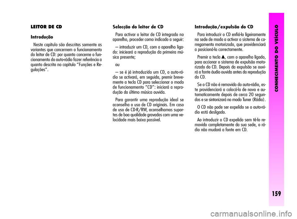 Alfa Romeo GT 2010  Manual de Uso e Manutenção (in Portuguese) CONHECIMENTO DO VEÍCULO
159
Selecção do leitor de CD 
Para activar o leitor de CD integrado no
aparelho, proceder como indicado a seguir: 
– introduzir um CD, com o aparelho liga-
do: inicieará 
