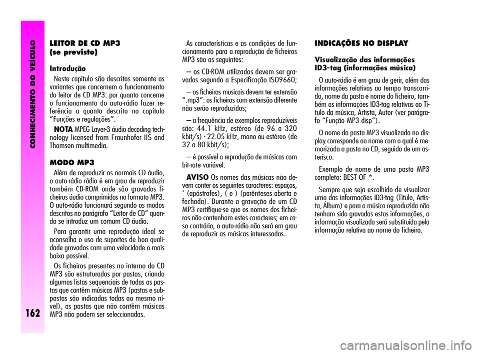 Alfa Romeo GT 2010  Manual de Uso e Manutenção (in Portuguese) CONHECIMENTO DO VEÍCULO
162
As características e as condições de fun-
cionamento para a reprodução de ficheiros
MP3 são as seguintes: 
– os CD-ROM utilizados devem ser gra-
vados segundo a Es