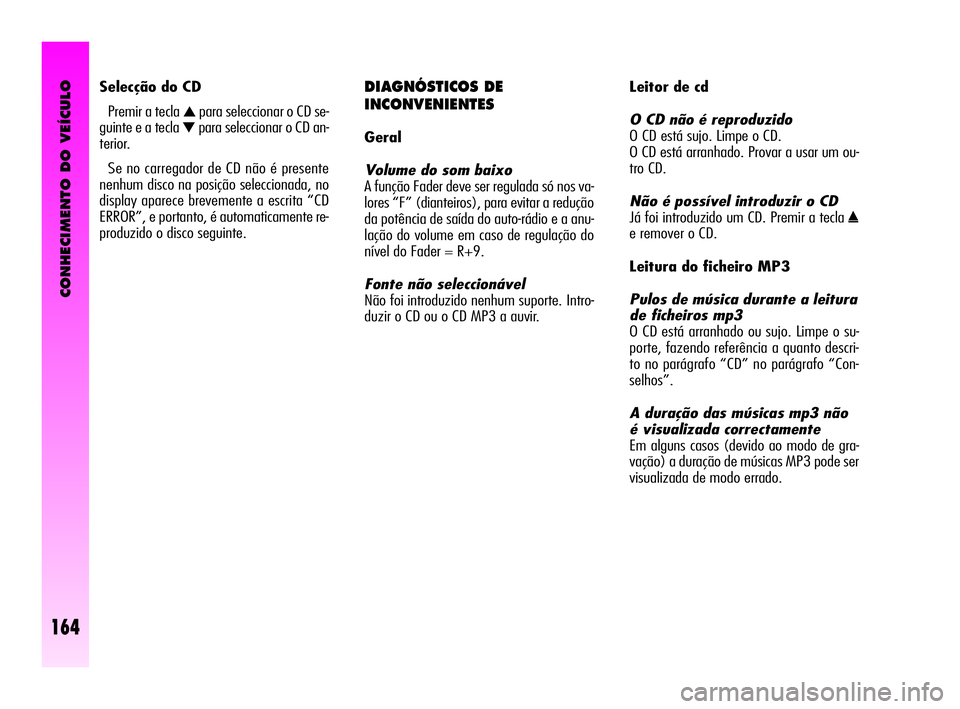 Alfa Romeo GT 2010  Manual de Uso e Manutenção (in Portuguese) CONHECIMENTO DO VEÍCULO
164
DIAGNÓSTICOS DE 
INCONVENIENTES
Geral
Volume do som baixo 
A função Fader deve ser regulada só nos va-
lores “F” (dianteiros), para evitar a redução
da potência