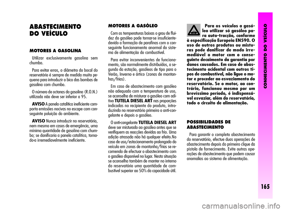 Alfa Romeo GT 2010  Manual de Uso e Manutenção (in Portuguese) CONHECIMENTO DO VEÍCULO
165
MOTORES A GASÓLEO 
Com as temperaturas baixas o grau de flui-
dez do gasóleo pode tornar-se insuficiente-
devido a formação de parafinas com o con-
seguinte funcioname