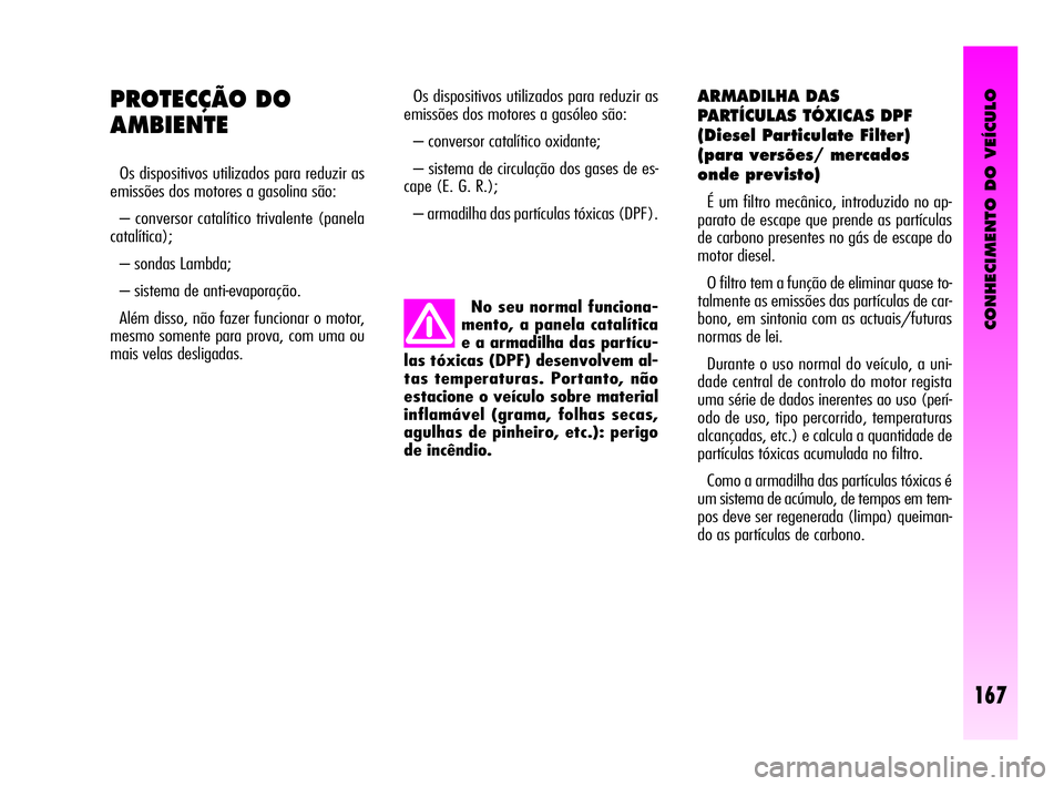 Alfa Romeo GT 2010  Manual de Uso e Manutenção (in Portuguese) CONHECIMENTO DO VEÍCULO
167
Os dispositivos utilizados para reduzir as
emissões dos motores a gasóleo são: 
– conversor catalítico oxidante; 
– sistema de circulação dos gases de es-
cape (