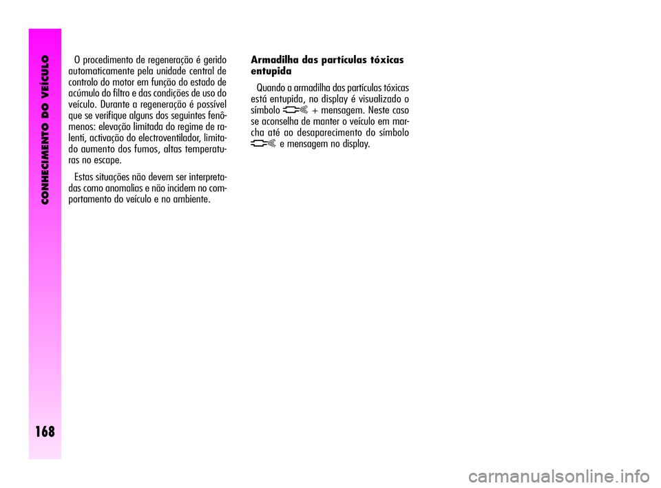 Alfa Romeo GT 2010  Manual de Uso e Manutenção (in Portuguese) CONHECIMENTO DO VEÍCULO
168
Armadilha das partículas tóxicas 
entupida
Quando a armadilha das partículas tóxicas
está entupida, no display é visualizado o
símbolo
h+ mensagem. Neste caso
se ac