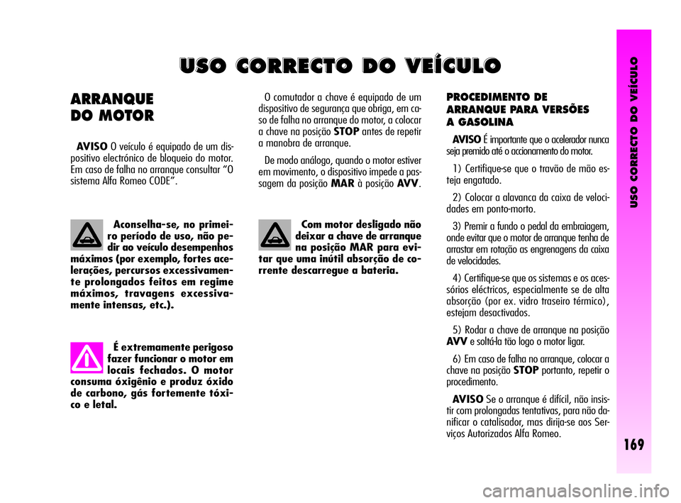 Alfa Romeo GT 2010  Manual de Uso e Manutenção (in Portuguese) USO CORRECTO DO VEÍCULO
169
PROCEDIMENTO DE 
ARRANQUE PARA VERSÕES 
A GASOLINA 
AVISOÉ importante que o acelerador nunca
seja premido até o accionamento do motor.
1) Certifique-se que o travão de