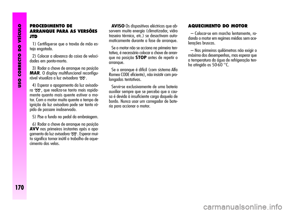 Alfa Romeo GT 2010  Manual de Uso e Manutenção (in Portuguese) USO CORRECTO DO VEÍCULO
170
PROCEDIMENTO DE 
ARRANQUE PARA AS VERSÕES
JTD
1) Certifique-se que o travão de mão es-
teja engatado. 
2) Colocar a alavanca da caixa de veloci-
dades em ponto-morto. 

