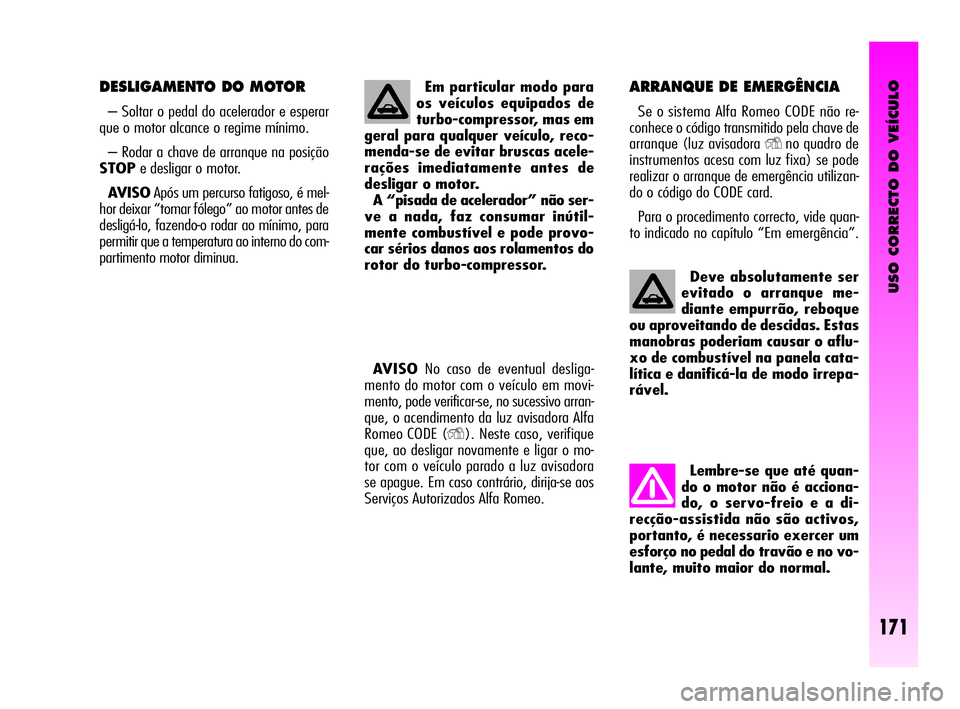 Alfa Romeo GT 2010  Manual de Uso e Manutenção (in Portuguese) USO CORRECTO DO VEÍCULO
171
Deve absolutamente ser
evitado o arranque me-
diante empurrão, reboque
ou aproveitando de descidas. Estas
manobras poderiam causar o aflu-
xo de combustível na panela ca