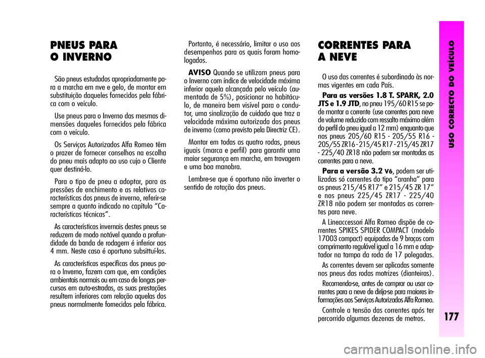 Alfa Romeo GT 2010  Manual de Uso e Manutenção (in Portuguese) USO CORRECTO DO VEÍCULO
177
Portanto, é necessário, limitar o uso aos
desempenhos para os quais foram homo-
logados.
AVISOQuando se utilizam pneus para
o Inverno com índice de velocidade máxima
i