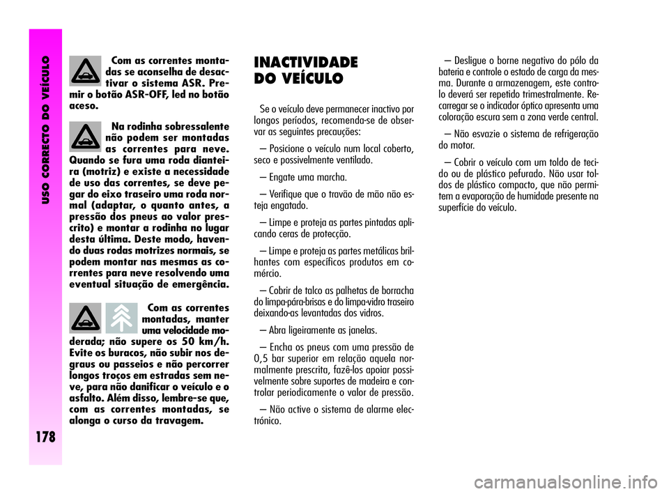 Alfa Romeo GT 2010  Manual de Uso e Manutenção (in Portuguese) USO CORRECTO DO VEÍCULO
178
Com as correntes
montadas, manter
uma velocidade mo-
derada; não supere os 50 km/h.
Evite os buracos, não subir nos de-
graus ou passeios e não percorrer
longos troços