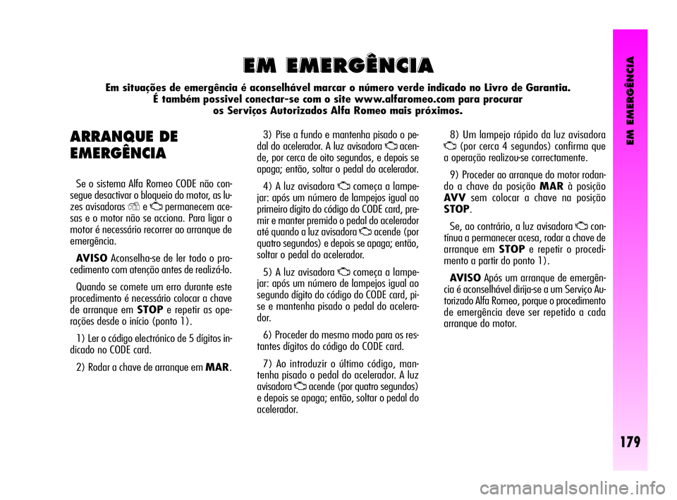 Alfa Romeo GT 2010  Manual de Uso e Manutenção (in Portuguese) EM EMERGÊNCIA
179
3) Pise a fundo e mantenha pisado o pe-
dal do acelerador. A luz avisadora 
Uacen-
de, por cerca de oito segundos, e depois se
apaga; então, soltar o pedal do acelerador.
4) A luz 