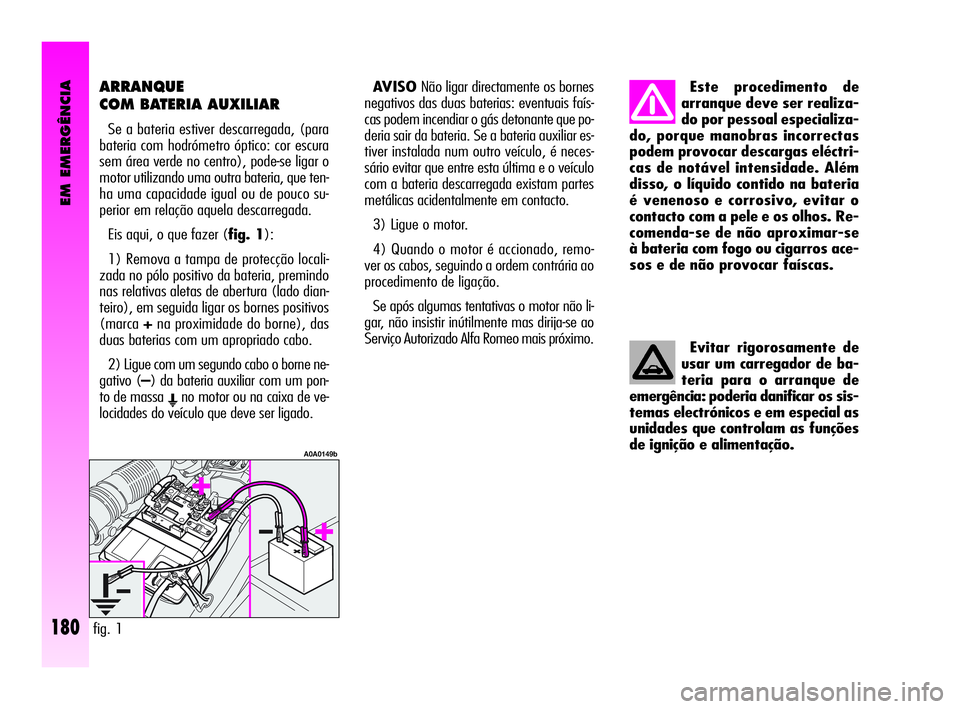 Alfa Romeo GT 2010  Manual de Uso e Manutenção (in Portuguese) EM EMERGÊNCIA
180
ARRANQUE
COM BATERIA AUXILIAR 
Se a bateria estiver descarregada, (para
bateria com hodrómetro óptico: cor escura
sem área verde no centro), pode-se ligar o
motor utilizando uma 