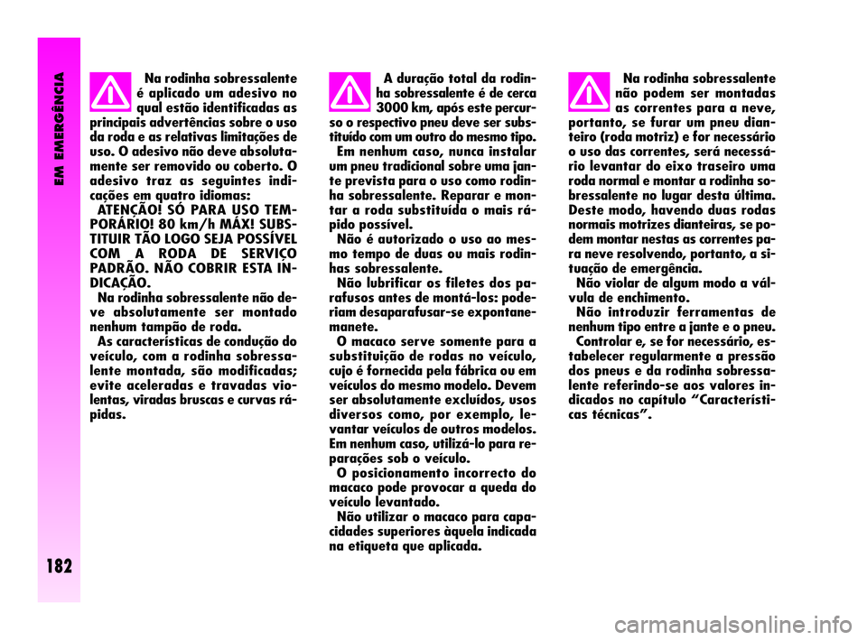 Alfa Romeo GT 2010  Manual de Uso e Manutenção (in Portuguese) EM EMERGÊNCIA
182
Na rodinha sobressalente
é aplicado um adesivo no
qual estão identificadas as
principais advertências sobre o uso
da roda e as relativas limitações de
uso. O adesivo não deve 