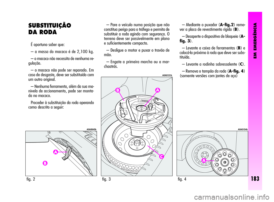 Alfa Romeo GT 2010  Manual de Uso e Manutenção (in Portuguese) EM EMERGÊNCIA
183
SUBSTITUIÇÃO
DA RODA 
É oportuno saber que: 
– a massa do macaco é de 2,100 kg. 
– o macaco não necessita de nenhuma re-
gulação.
– o macaco não pode ser reparado. Em
