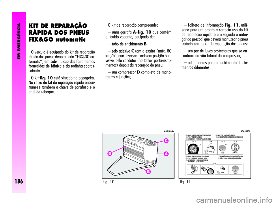 Alfa Romeo GT 2010  Manual de Uso e Manutenção (in Portuguese) EM EMERGÊNCIA
186
KIT DE REPARAÇÃO
RÁPIDA DOS PNEUS
FIX&GO automatic
O veículo é equipado do kit de reparação
rápida dos pneus denominado “FIX&GO au-
tomatic”, em substituição das ferra