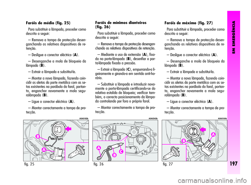 Alfa Romeo GT 2010  Manual de Uso e Manutenção (in Portuguese) EM EMERGÊNCIA
197
Faróis de médio (fig. 25)
Para substituir a lâmpada, proceder como
descrito a seguir: 
– Remova a tampa de protecção desen-
ganchando os relativos dispositivos de re-
tençã