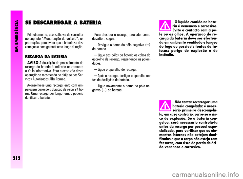 Alfa Romeo GT 2010  Manual de Uso e Manutenção (in Portuguese) EM EMERGÊNCIA
212
SE DESCARREGAR A BATERIA 
Primeiramente, aconselha-se de consultar
no capítulo “Manutenção do veículo”, as
precauções para evitar que a bateria se des-
carregue e para gar