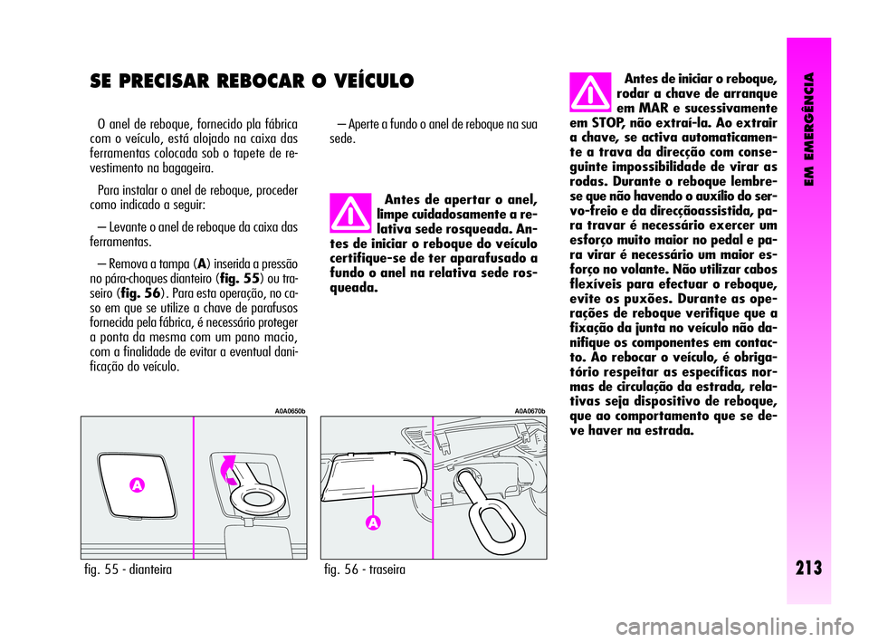 Alfa Romeo GT 2010  Manual de Uso e Manutenção (in Portuguese) EM EMERGÊNCIA
213
SE PRECISAR REBOCAR O VEÍCULO 
O anel de reboque, fornecido pla fábrica
com o veículo, está alojado na caixa das
ferramentas colocada sob o tapete de re-
vestimento na bagageira