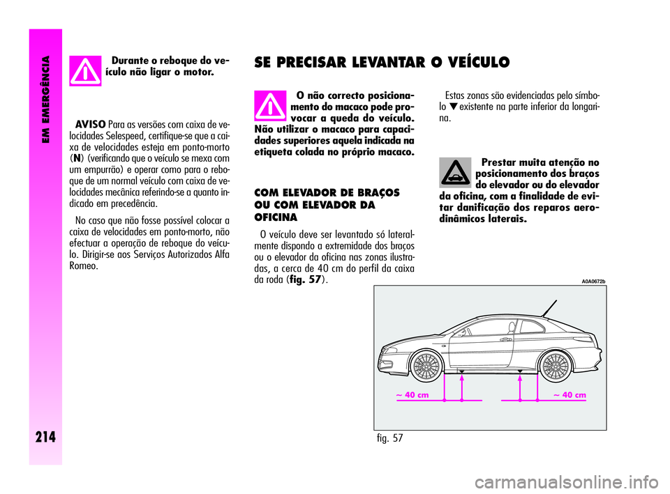 Alfa Romeo GT 2010  Manual de Uso e Manutenção (in Portuguese) EM EMERGÊNCIA
214
Prestar muita atenção no
posicionamento dos braços
do elevador ou do elevador
da oficina, com a finalidade de evi-
tar danificação dos reparos aero-
dinâmicos laterais. 
COM E