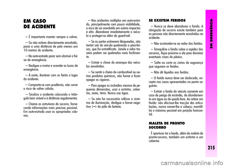 Alfa Romeo GT 2010  Manual de Uso e Manutenção (in Portuguese) EM EMERGÊNCIA
215
– Nos acidentes múltiplos em auto-estra-
da, principalmente com pouca visibilidade,
o risco de ser envolvido em outros impactos
é alto. Abandonar imediatamente o veícu-
lo e pr