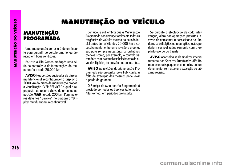 Alfa Romeo GT 2010  Manual de Uso e Manutenção (in Portuguese) MANUTENÇÃO DO VEÍCULO
Contudo, é útil lembrar que a Manutenção
Programada não abrange totalmente todas as
exigências do veículo: mesmo no período ini-
cial antes da revisão dos 20.000 km e