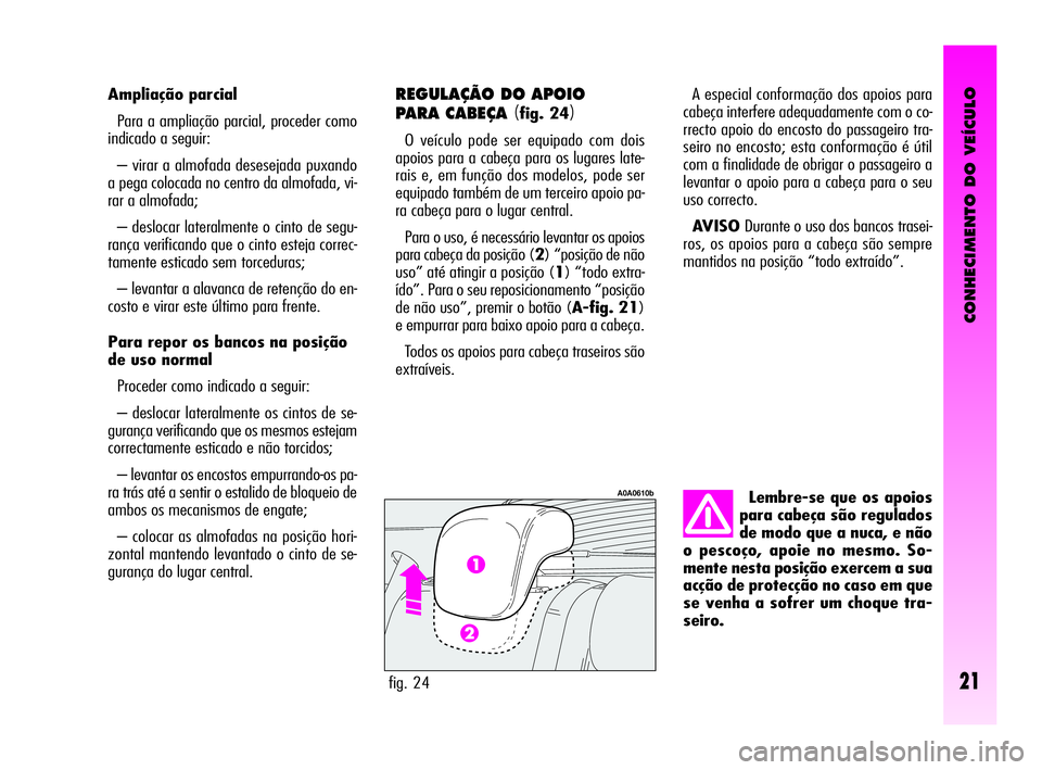 Alfa Romeo GT 2010  Manual de Uso e Manutenção (in Portuguese) CONHECIMENTO DO VEÍCULO
21
Lembre-se que os apoios
para cabeça são regulados
de modo que a nuca, e não
o pescoço, apoie no mesmo. So-
mente nesta posição exercem a sua
acção de protecção no