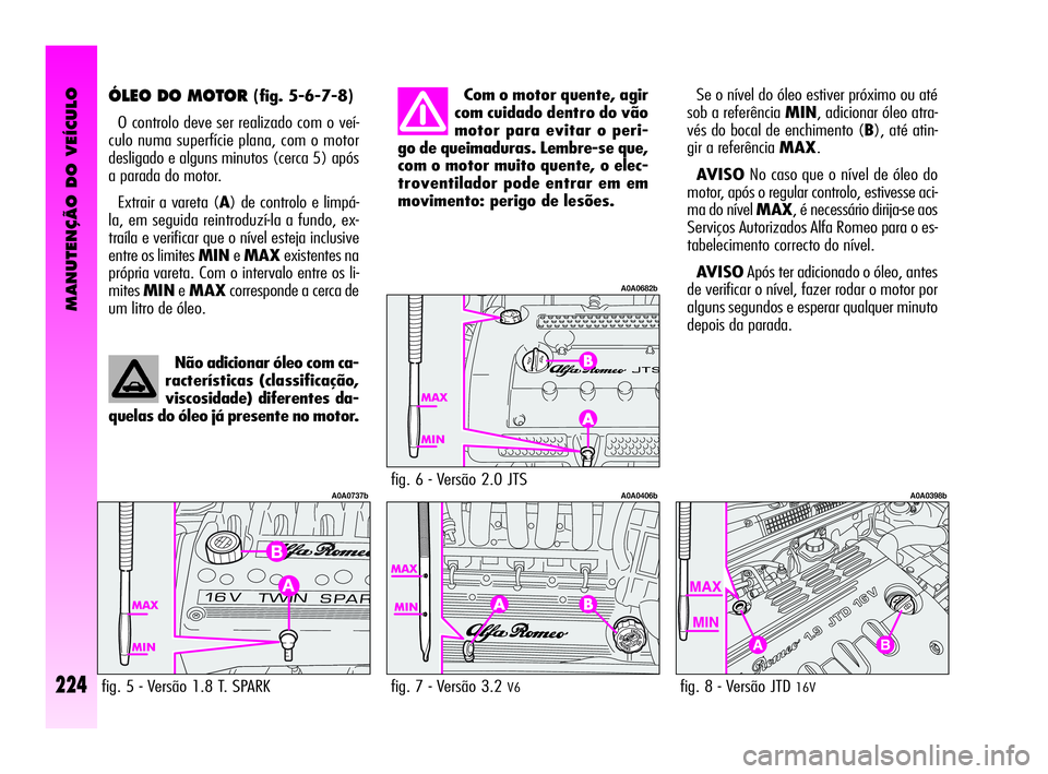 Alfa Romeo GT 2010  Manual de Uso e Manutenção (in Portuguese) MANUTENÇÃO DO VEÍCULO
224
ÓLEO DO MOTOR (fig. 5-6-7-8)
O controlo deve ser realizado com o veí-
culo numa superfície plana, com o motor
desligado e alguns minutos (cerca 5) após
a parada do mot