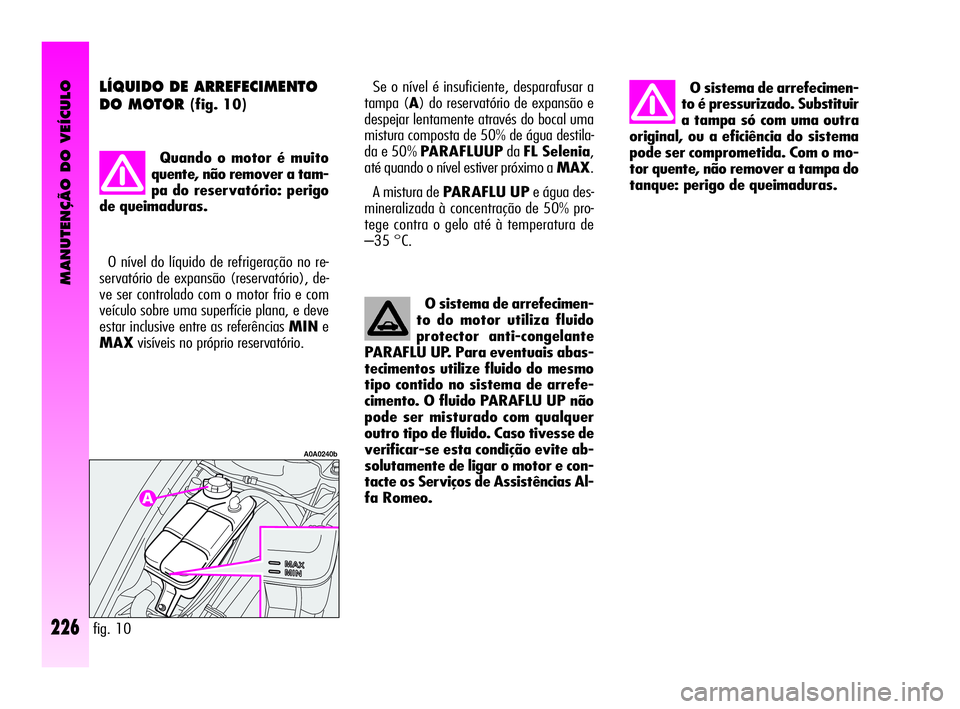 Alfa Romeo GT 2010  Manual de Uso e Manutenção (in Portuguese) MANUTENÇÃO DO VEÍCULO
226
O sistema de arrefecimen-
to é pressurizado. Substituir
a tampa só com uma outra
original, ou a eficiência do sistema
pode ser comprometida. Com o mo-
tor quente, não 