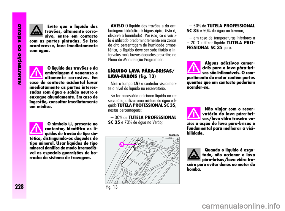Alfa Romeo GT 2010  Manual de Uso e Manutenção (in Portuguese) MANUTENÇÃO DO VEÍCULO
228
Não viajar com o reser-
vatório do lava pára-bri-
sas/lava vidro traseiro va-
zio: a acção do lava pára-brisas é
fundamental para melhorar a visi-
bilidade.
Quando 